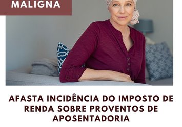 Neoplasia maligna afasta incidência do imposto de renda sobre proventos de aposentadoria